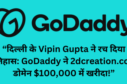 दिल्ली के Vipin Gupta ने रच दिया इतिहास: GoDaddy ने 2dcreation.com डोमेन $100,000 में खरीदा!